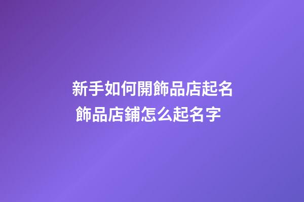 新手如何開飾品店起名 飾品店鋪怎么起名字-第1張-店鋪起名-玄機派